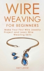 Wire Weaving for Beginners: Make Your First Wire Jewelry Project and Learn Wire Weaving Skills Cover Image