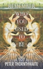 Remember Who You Used to Be By Peter Thornthwaite Cover Image