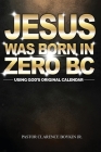 Jesus Was Born in Zero BC: Using God original Calendar Cover Image