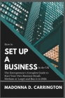 How to Set Up a Business in the UK: The Entrepreneur's Complete Guide to Start Your Own Business (Small, Medium or Large) and Run it in 2024 By Madonna D. Carrington Cover Image