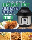 The Comprehensive Instant-Pot Air Fryer Crisp Cookbook: 700 Tasy, Quick and Simple Recipes for your Whole Family to Enjoy Healthy Crispy Meals with Le By Reba Kite Cover Image