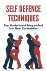 Self Defence Techniques: Stop Worried About Being Involved In A Street Confrontation: The Art Of Self Defence Cover Image