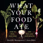 What Your Food Ate: How to Heal Our Land and Reclaim Our Health By David R. Montgomery, Anne Biklé, Laural Merlington (Read by) Cover Image