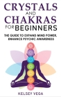 Crystals and Chakras for Beginners: The Guide to Expand Mind Power, Enhance Psychic Awareness, Increase Spiritual Energy with the Power of Crystals an By Kelsey Vega Cover Image