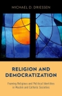 Religion and Democratization: Framing Religious and Political Identities in Muslim and Catholic Societies By Michael D. Driessen Cover Image