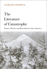 The Literature of Catastrophe: Nature, Disaster and Revolution in Latin America By Carlos Fonseca Cover Image