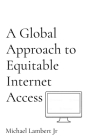 A Global Approach to Equitable Internet Access By Michael Andrew Lambert Cover Image