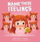 Name These Feelings: A Fun & Creative Picture Book to Guide Children Identify & Understand Emotions & Feelings Anger, Happy, Guilt, Sad, Co By Jennifer L. Trace Cover Image