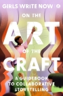 On the Art of the Craft: A Guidebook to Collaborative Storytelling By Girls Write Now Cover Image