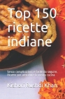 Top 150 ricette indiane: Sofisticate formule, facili ed economiche da seguire, per un pasto sano e sostenibile By Kishori Rushdi Khan Cover Image