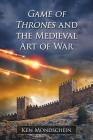 Game of Thrones and the Medieval Art of War By Ken Mondschein Cover Image
