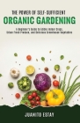 The Power of Self-Sufficient Organic Gardening: A Beginner's Guide to Edible Indoor Crops, Urban Fresh Produce, and Delicious Greenhouse Vegetables By Juanito Estay Cover Image