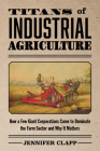Titans of Industrial Agriculture: How a Few Giant Corporations Came to Dominate the Farm Sector and Why It Matters (One Planet) By Jennifer Clapp Cover Image