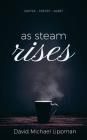 As Steam Rises: Poetry Penned over an Ordinary Morning Cup of Coffee that Touches the Heart, Stretches the Mind, and Deepens the Soul By David Michael Lippman Cover Image