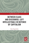 Between Class and Discourse: Left Intellectuals in Defence of Capitalism (Rethinking Globalizations) By Boris Kagarlitsky Cover Image