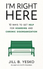 I'm Right Here: 10 Ways to Get Help for Hoarding and Chronic Disorganization By Jill B. Yesko Cover Image