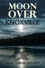 Moon Over Knoxville By Mike Grindstaff Cover Image