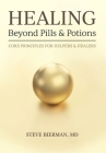 HEALING--Beyond Pills & Potions: Core Principles for Helpers & Healers By Steve Bierman Cover Image