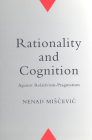 Rationality and Cognition: Against Relativism-Pragmatism (Toronto Studies in Philosophy) By Nenad Miscevic Cover Image