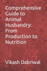 Comprehensive Guide to Animal Husbandry: From Production to Nutrition By Vikash Dabriwal Cover Image