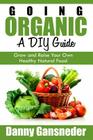 Going Organic: A DIY Guide: Grow and Raise Your Own Healthy Natural Food By Danny Gansneder Cover Image