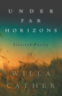 Under Far Horizons - Selected Poetry of Willa Cather By Willa Cather Cather, H. L. Mencken (Contribution by) Cover Image