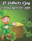 St. Patrick's Day Coloring Book For Kids: Cute St. Patrick's Day Children's Book, Lucky Clovers, Funny Leprechauns, & Shamrocks, Pots Of Gold, Rainbow Cover Image