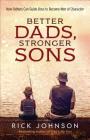 Better Dads, Stronger Sons: How Fathers Can Guide Boys to Become Men of Character By Rick Johnson Cover Image