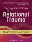 Treating Adult Children of Relational Trauma: 85 Experiential Interventions to Heal the Inner Child and Create Authentic Connection in the Present By Tian Dayton Cover Image