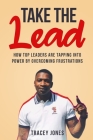 Take The Lead: How Top Leaders Are Tapping Into Power By Overcoming Frustrations By Tracey Jones Cover Image