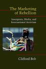 The Marketing of Rebellion: Insurgents, Media, and International Activism (Cambridge Studies in Contentious Politics) Cover Image