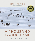 A Thousand Trails Home: Living with Caribou By Seth Kantner Cover Image