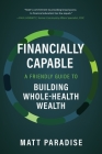 Financially Capable: A Friendly Guide to Building Whole-Health Wealth By Matt Paradise Cover Image