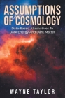 Assumptions Of Cosmology: Data-Based Alternatives To Dark Energy And Dark Matter By Wayne Taylor Cover Image