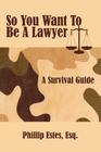 So You Want To Be A Lawyer: A Survival Guide Cover Image