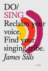 Do Sing: Reclaim your voice. Find your singing tribe. By James Sills Cover Image