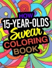 How 15-Year-Olds Swear Coloring Book: A Funny Coloring Book For 15 Year Old Boys And Girls By Bethany Dillon Cover Image