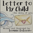 Letter to My Child-The Story of You By Leanne Deleeuw, Leanne Deleeuw (Illustrator) Cover Image