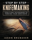 Step by Step Knife Making: Tools and Techniques to Forging Your Own Knife By Jason Brubaker Cover Image