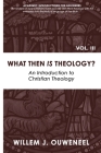 What then Is Theology?: An Introduction to Christian Theology By Willem J. Ouweneel Cover Image