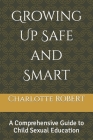 Growing Up Safe and Smart: A Comprehensive Guide to Child Sexual Education Cover Image