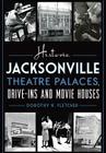 Historic Jacksonville Theatre Palaces, Drive-Ins and Movie Houses (Landmarks) Cover Image