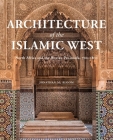 Architecture of the Islamic West: North Africa and the Iberian  Peninsula, 700–1800 By Jonathan M. Bloom Cover Image
