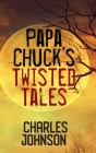 Papa Chuck's Twisted Tales By Charles Johnson Cover Image