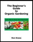 The Beginner's Guide to Organic Gardening: Learn How to Grow Food Organically Cover Image