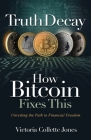Truth Decay How Bitcoin Fixes This: Unveiling the Path to Financial Freedom Cover Image