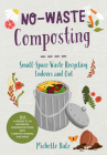 No-Waste Composting: Small-Space Waste Recycling, Indoors and Out. Plus, 10 projects to repurpose household items into compost-making machines (No-Waste Gardening) Cover Image