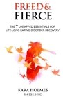 Freed & Fierce: the & Untapped Essentials for Life-Long Eating Disorder Recovery By Kara Holmes Cover Image