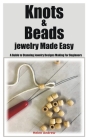 Knots & Beads jewelry Made Easy: A Guide to Stunning Jewelry Designs Making For Beginners By Helen Andrew Cover Image