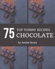 Top 75 Yummy Chocolate Recipes: The Highest Rated Yummy Chocolate Cookbook You Should Read By Amber Soucy Cover Image